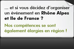 Et si vous décidez d'organiser votre evenement en Rhône Alpes et Ile de France ? Nos compétences se sont également élargies en région - Tél : 0950355432
